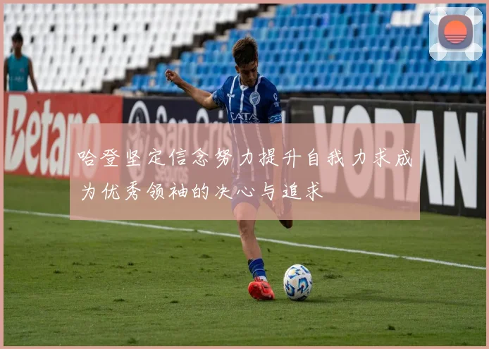 哈登坚定信念努力提升自我力求成为优秀领袖的决心与追求