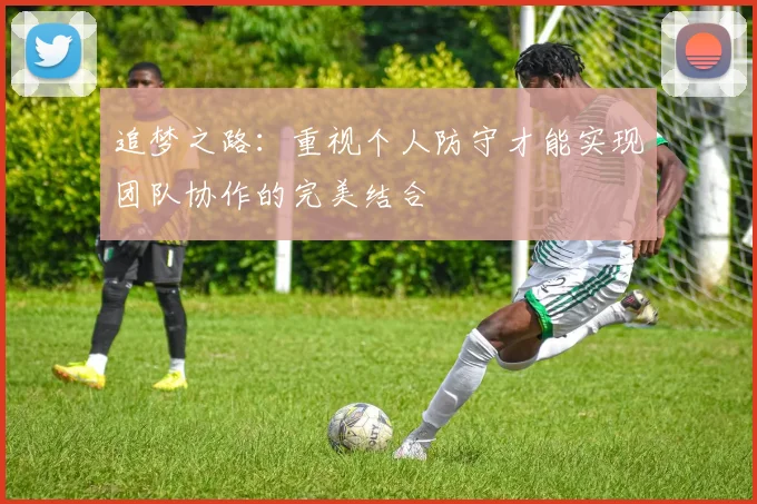 追梦之路：重视个人防守才能实现团队协作的完美结合