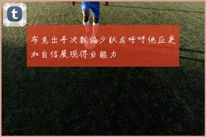 布克出手次数偏少狄龙呼吁他应更加自信展现得分能力
