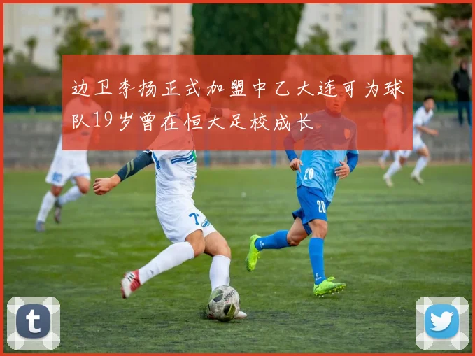 边卫李扬正式加盟中乙大连可为球队19岁曾在恒大足校成长