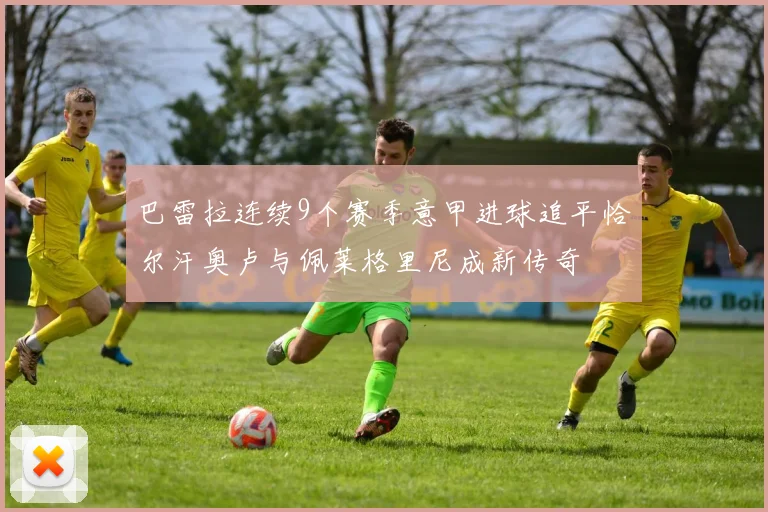 巴雷拉连续9个赛季意甲进球追平恰尔汗奥卢与佩莱格里尼成新传奇