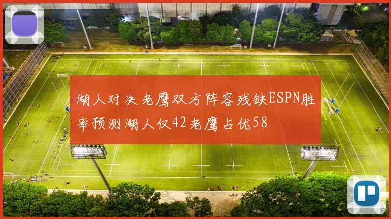 湖人对决老鹰双方阵容残缺ESPN胜率预测湖人仅42老鹰占优58