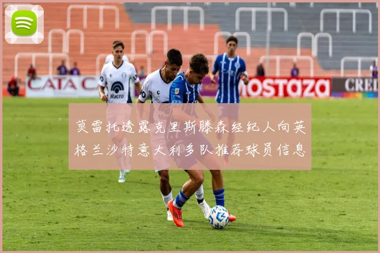 莫雷托透露克里斯滕森经纪人向英格兰沙特意大利多队推荐球员信息