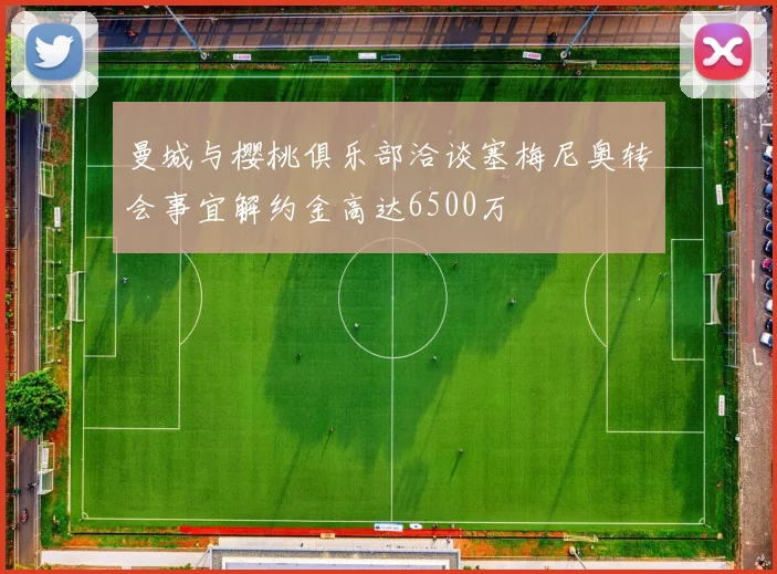 曼城与樱桃俱乐部洽谈塞梅尼奥转会事宜解约金高达6500万