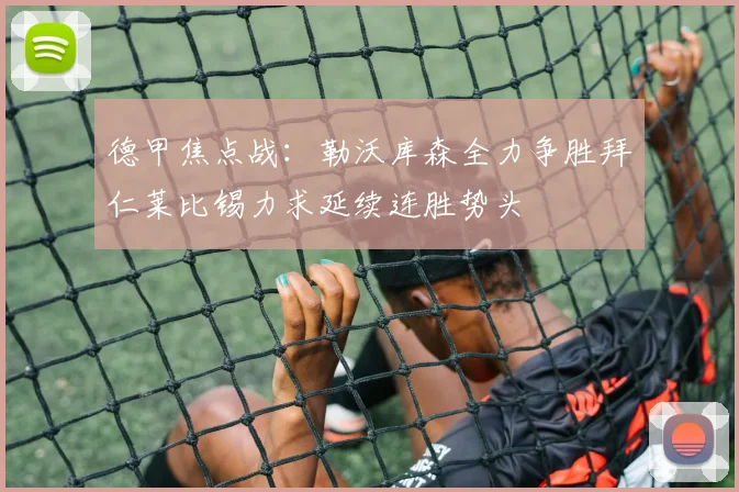 德甲焦点战：勒沃库森全力争胜拜仁莱比锡力求延续连胜势头