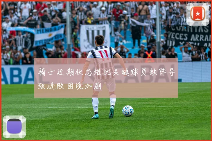 骑士近期状态堪忧关键球员缺阵导致连败困境加剧