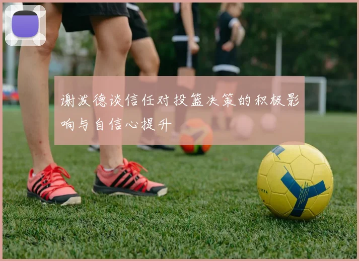 谢泼德谈信任对投篮决策的积极影响与自信心提升
