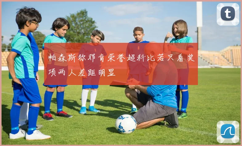 帕森斯称邓肯荣誉超科比若只看奖项两人差距明显