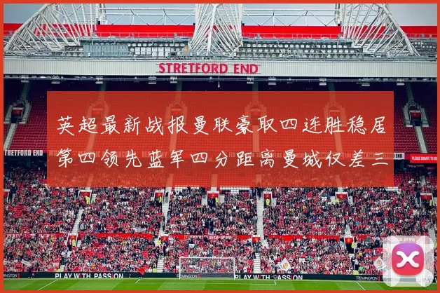 英超最新战报曼联豪取四连胜稳居第四领先蓝军四分距离曼城仅差三分