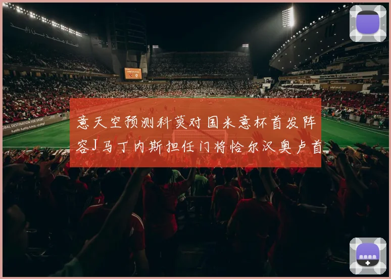 意天空预测科莫对国米意杯首发阵容J马丁内斯担任门将恰尔汉奥卢首发出战