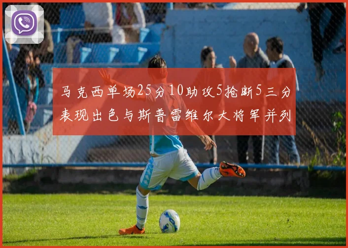 马克西单场25分10助攻5抢断5三分表现出色与斯普雷维尔大将军并列NBA历史第一