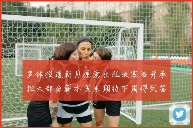 罗体报道新月愿意出租坎塞洛并承担大部分薪水国米期待下周得到答复