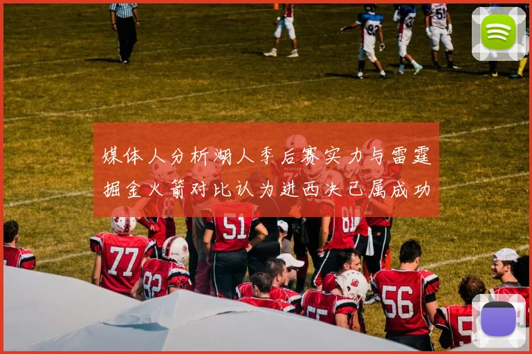 媒体人分析湖人季后赛实力与雷霆掘金火箭对比认为进西决已属成功
