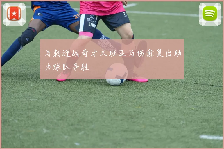马刺迎战奇才文班亚马伤愈复出助力球队争胜