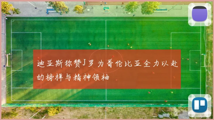 迪亚斯称赞J罗为哥伦比亚全力以赴的榜样与精神领袖