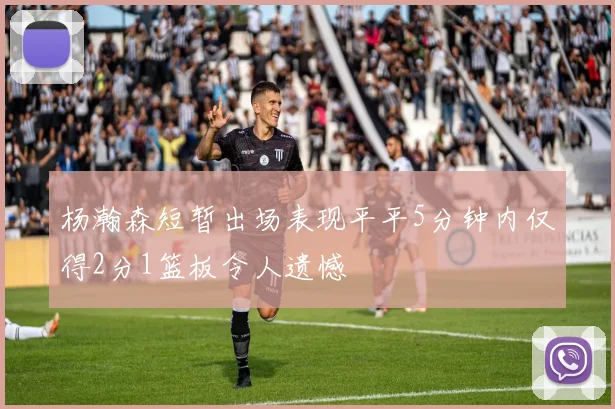 杨瀚森短暂出场表现平平5分钟内仅得2分1篮板令人遗憾