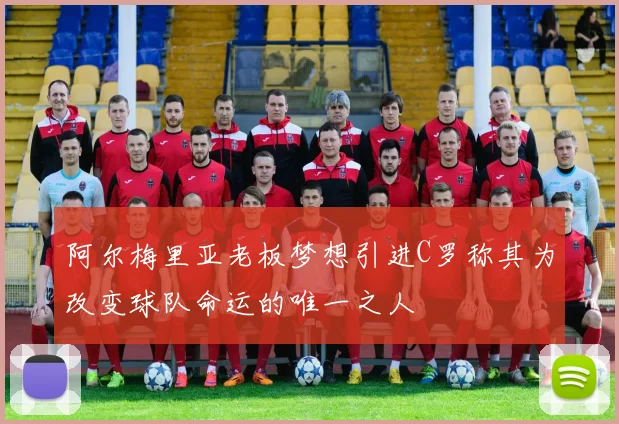 阿尔梅里亚老板梦想引进C罗称其为改变球队命运的唯一之人