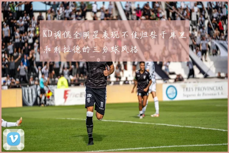 KD调侃全明星表现不佳归咎于库里和利拉德的三分球风格